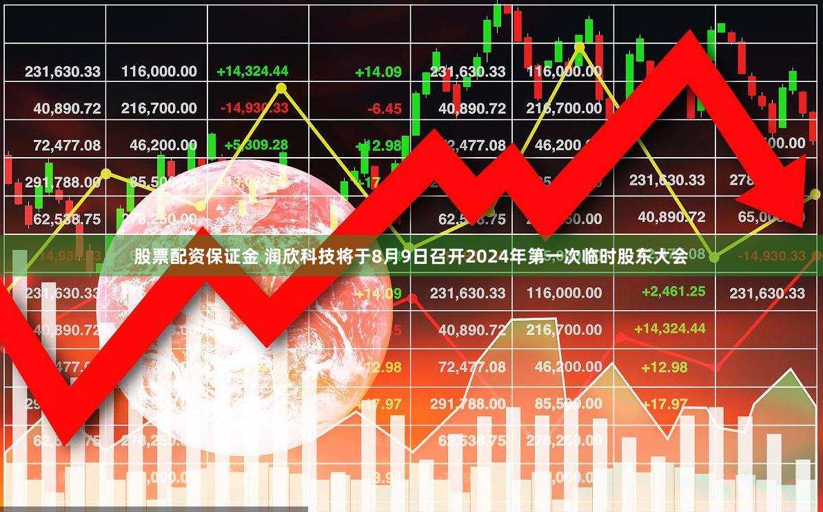 股票配资保证金 润欣科技将于8月9日召开2024年第一次临时股东大会