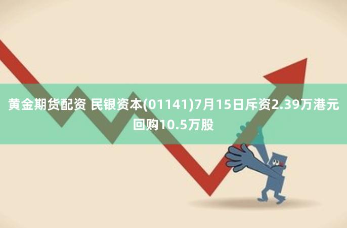 黄金期货配资 民银资本(01141)7月15日斥资2.39万港元回购10.5万股