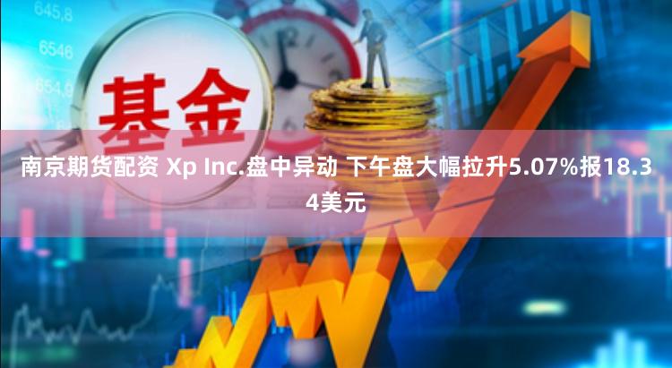 南京期货配资 Xp Inc.盘中异动 下午盘大幅拉升5.07%报18.34美元