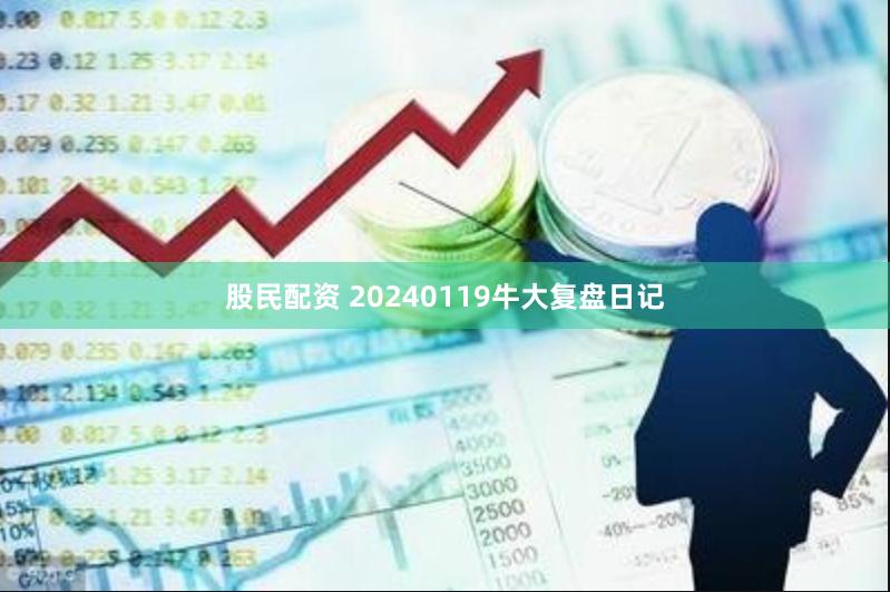 股民配资 20240119牛大复盘日记