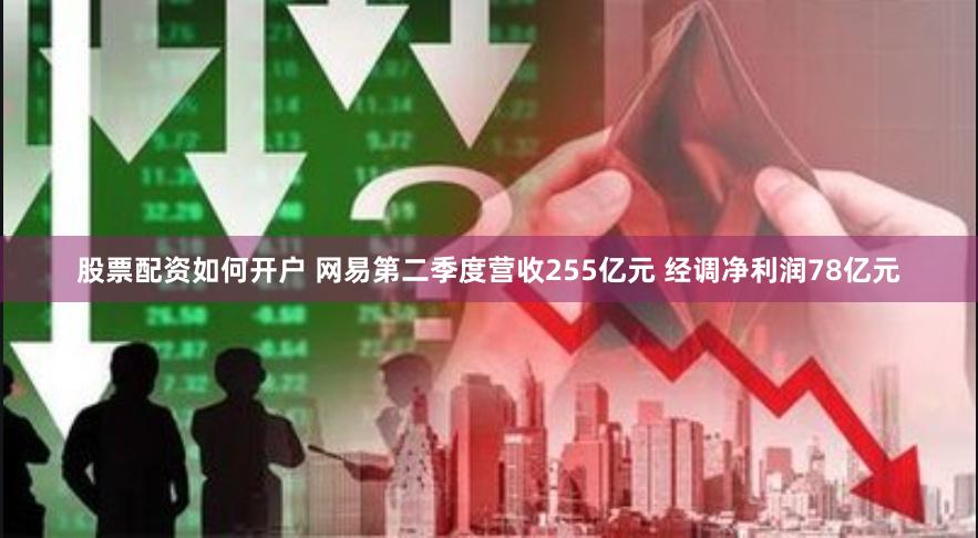 股票配资如何开户 网易第二季度营收255亿元 经调净利润78亿元