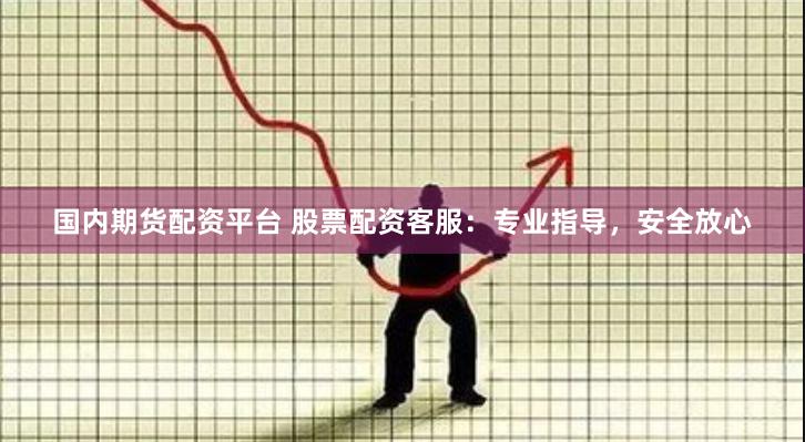 国内期货配资平台 股票配资客服：专业指导，安全放心