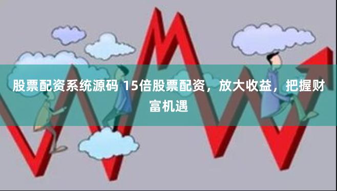 股票配资系统源码 15倍股票配资，放大收益，把握财富机遇