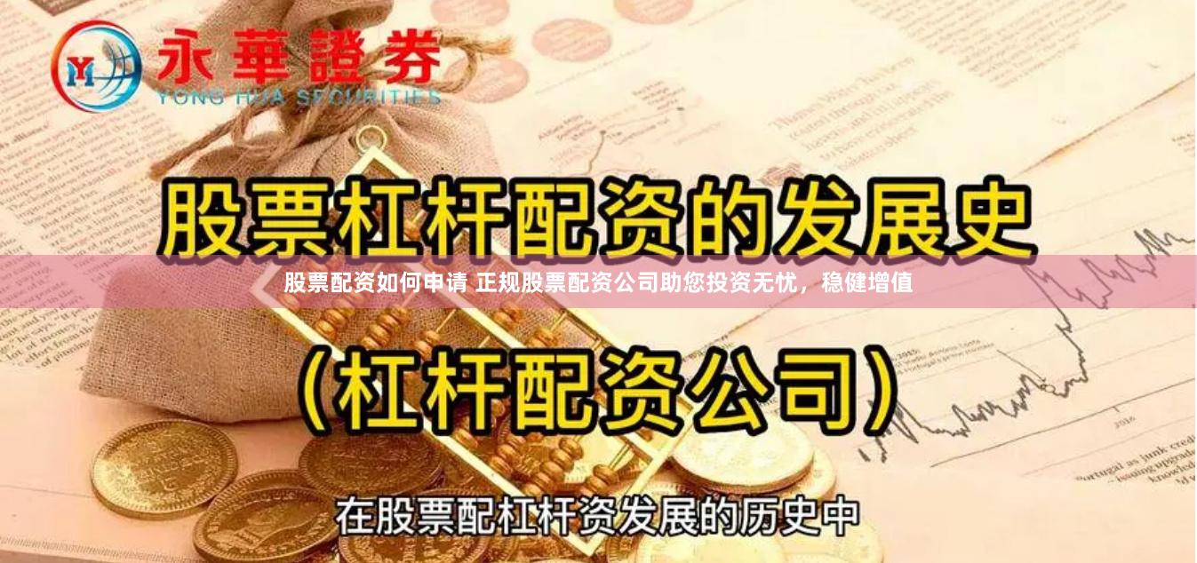 股票配资如何申请 正规股票配资公司助您投资无忧，稳健增值