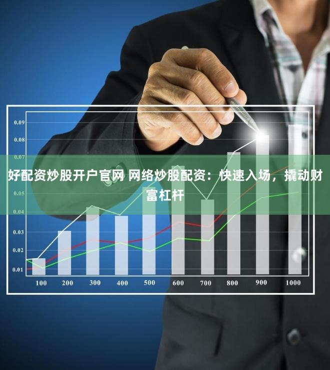 好配资炒股开户官网 网络炒股配资：快速入场，撬动财富杠杆
