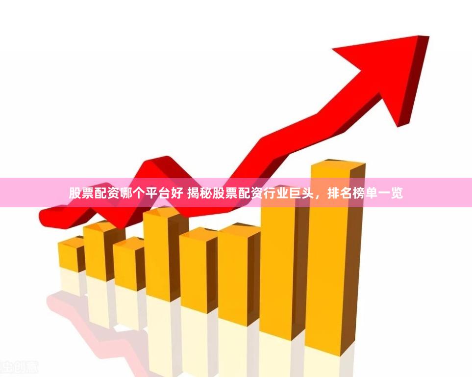 股票配资哪个平台好 揭秘股票配资行业巨头，排名榜单一览