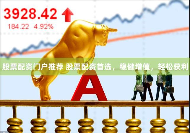 股票配资门户推荐 股票配资首选，稳健增值，轻松获利