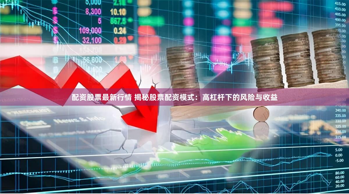 配资股票最新行情 揭秘股票配资模式：高杠杆下的风险与收益