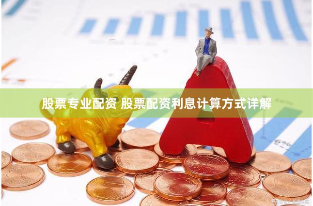 股票专业配资 股票配资利息计算方式详解