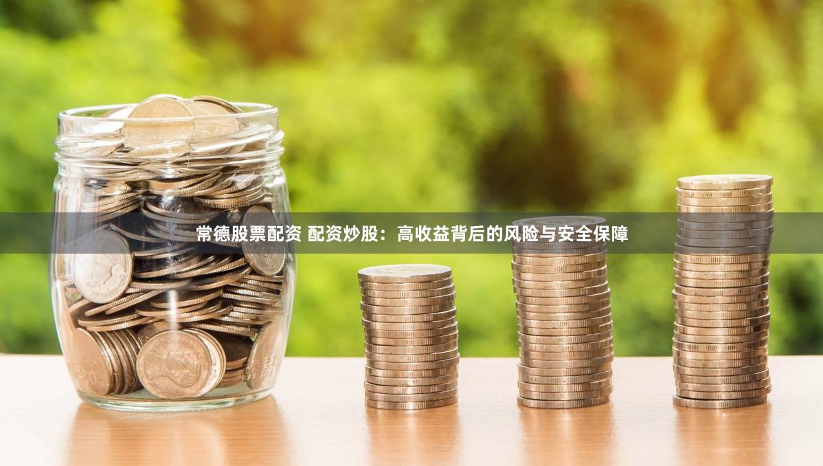 常德股票配资 配资炒股：高收益背后的风险与安全保障