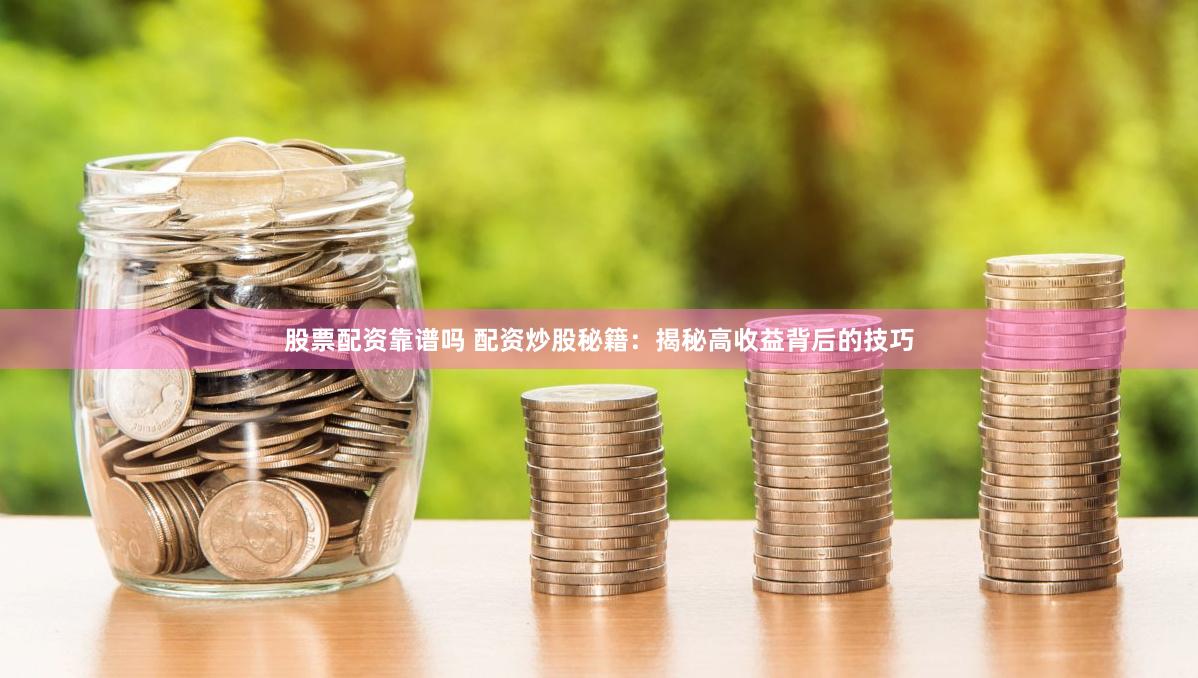 股票配资靠谱吗 配资炒股秘籍：揭秘高收益背后的技巧