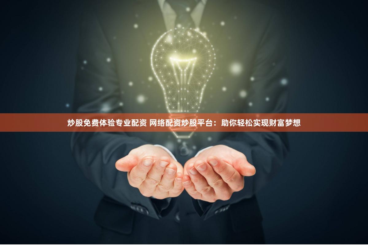 炒股免费体验专业配资 网络配资炒股平台：助你轻松实现财富梦想