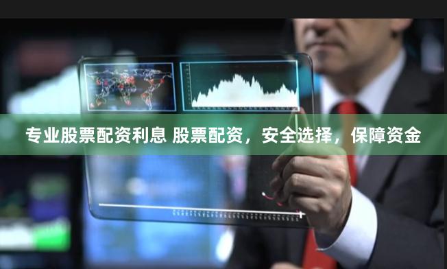 专业股票配资利息 股票配资，安全选择，保障资金