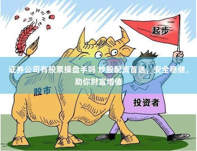 证券公司有股票操盘手吗 炒股配资首选，安全稳健，助你财富增值