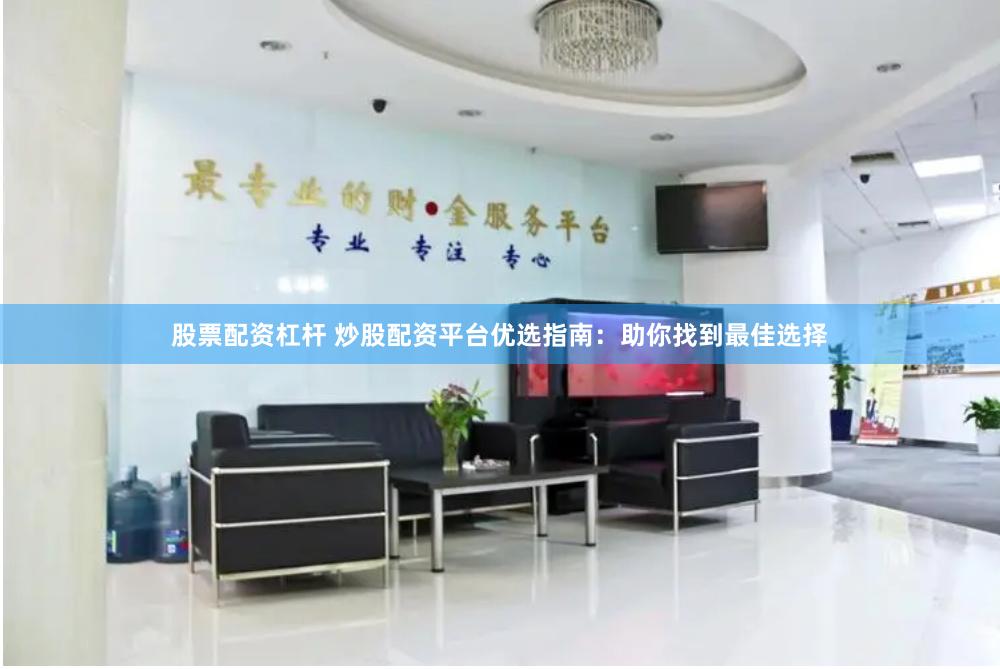 股票配资杠杆 炒股配资平台优选指南：助你找到最佳选择