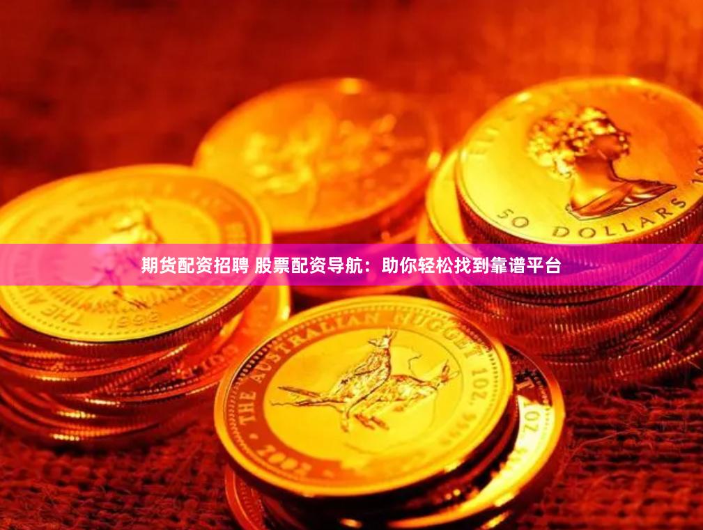 期货配资招聘 股票配资导航：助你轻松找到靠谱平台