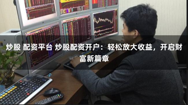 炒股 配资平台 炒股配资开户：轻松放大收益，开启财富新篇章