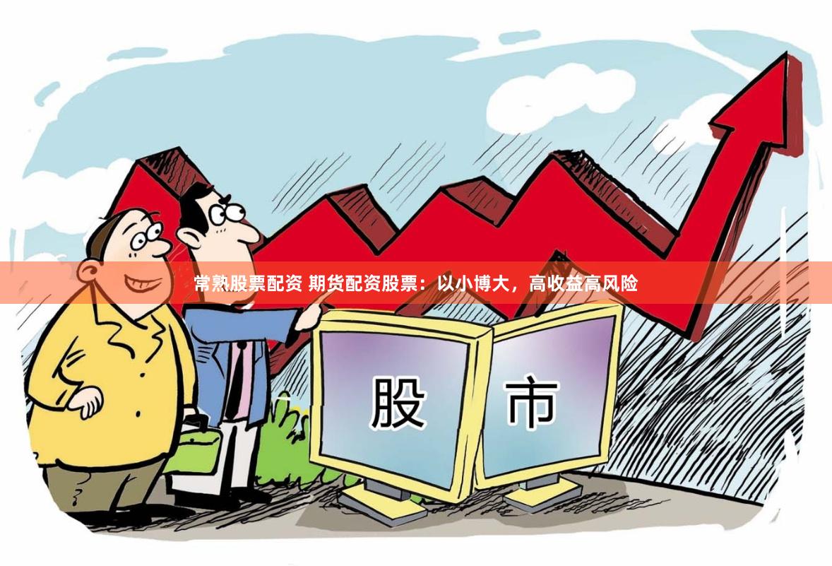 常熟股票配资 期货配资股票：以小博大，高收益高风险