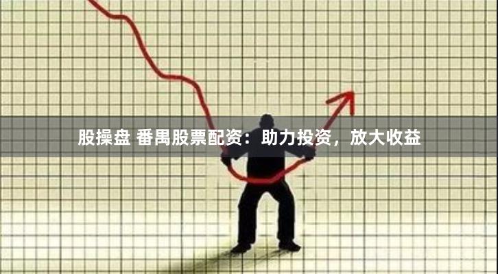 股操盘 番禺股票配资：助力投资，放大收益