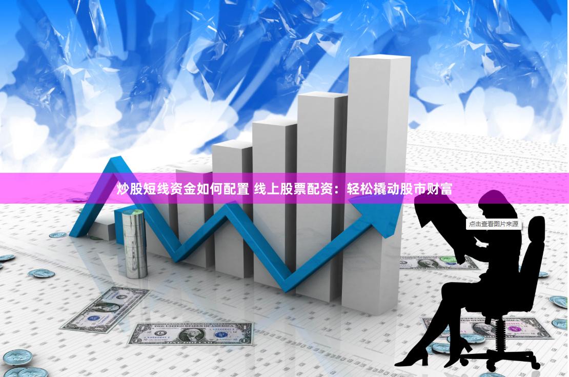 炒股短线资金如何配置 线上股票配资：轻松撬动股市财富