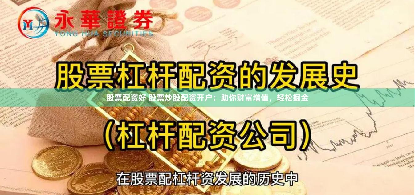股票配资好 股票炒股配资开户：助你财富增值，轻松掘金