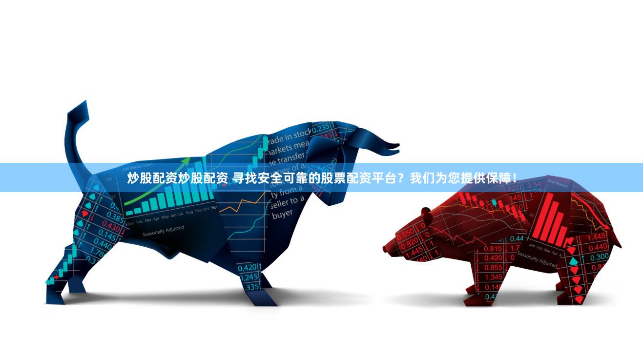 炒股配资炒股配资 寻找安全可靠的股票配资平台？我们为您提供保障！