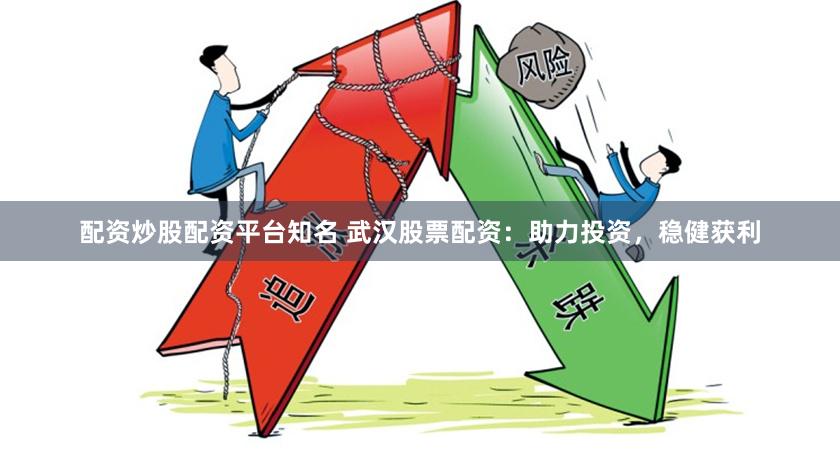 配资炒股配资平台知名 武汉股票配资：助力投资，稳健获利