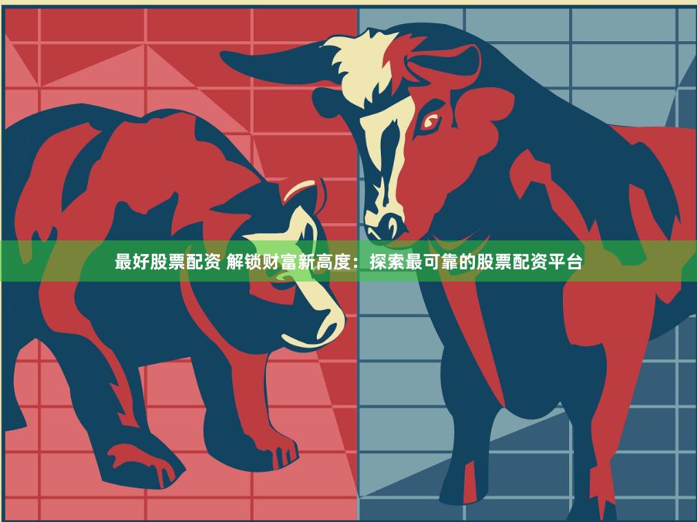 最好股票配资 解锁财富新高度：探索最可靠的股票配资平台