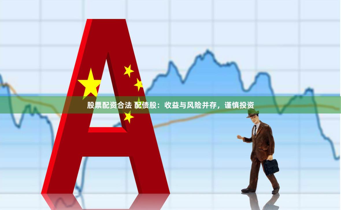 股票配资合法 配债股：收益与风险并存，谨慎投资