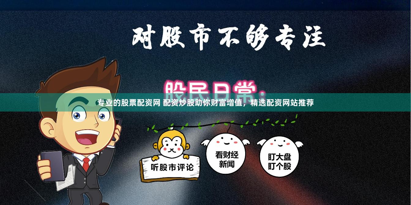 专业的股票配资网 配资炒股助你财富增值，精选配资网站推荐