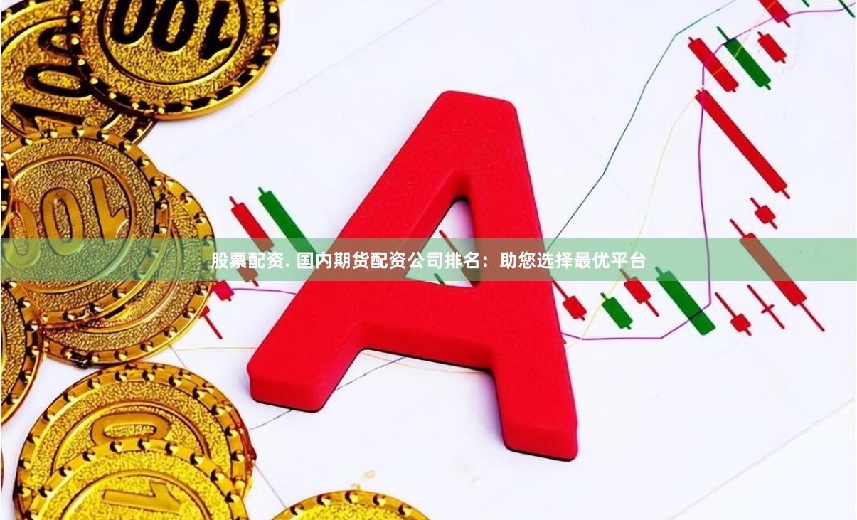 股票配资. 国内期货配资公司排名：助您选择最优平台
