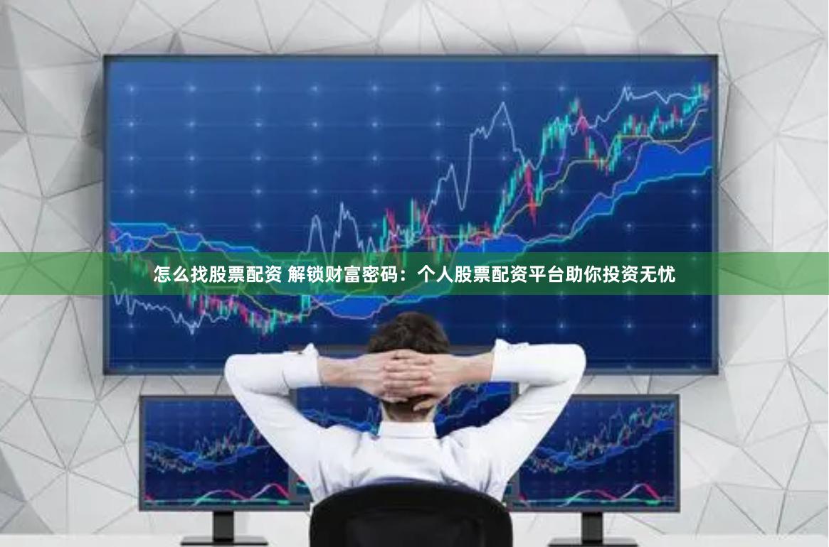 怎么找股票配资 解锁财富密码：个人股票配资平台助你投资无忧