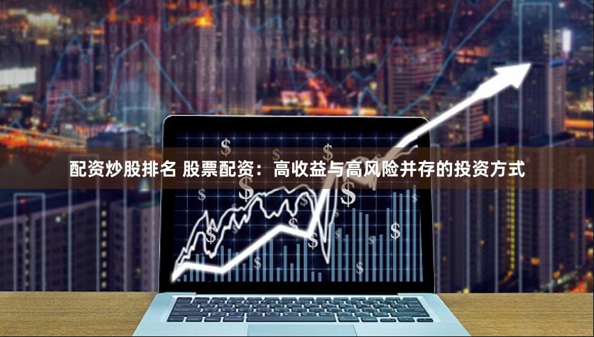 配资炒股排名 股票配资：高收益与高风险并存的投资方式