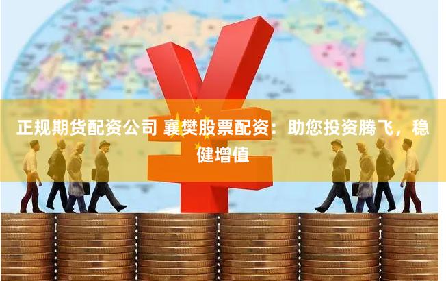 正规期货配资公司 襄樊股票配资：助您投资腾飞，稳健增值
