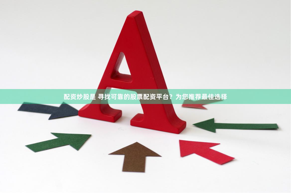 配资炒股是 寻找可靠的股票配资平台？为您推荐最佳选择