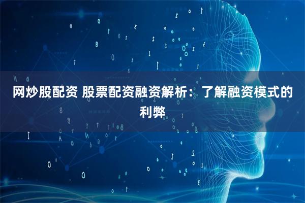 网炒股配资 股票配资融资解析：了解融资模式的利弊