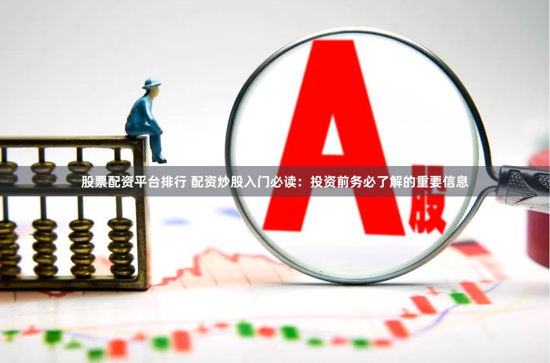 股票配资平台排行 配资炒股入门必读：投资前务必了解的重要信息