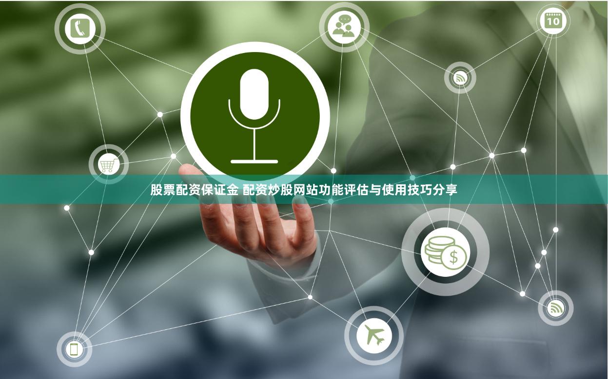 股票配资保证金 配资炒股网站功能评估与使用技巧分享