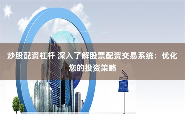 炒股配资杠杆 深入了解股票配资交易系统：优化您的投资策略
