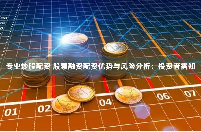 专业炒股配资 股票融资配资优势与风险分析：投资者需知