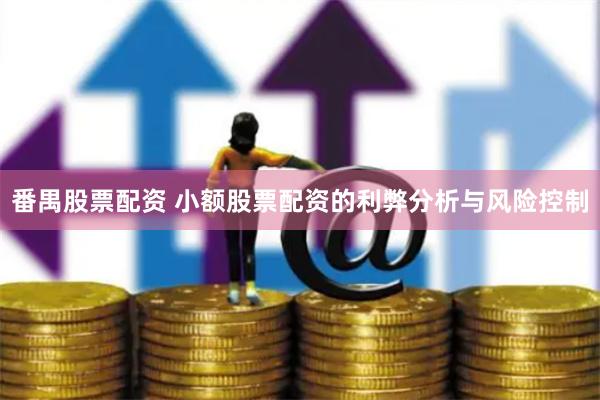 番禺股票配资 小额股票配资的利弊分析与风险控制