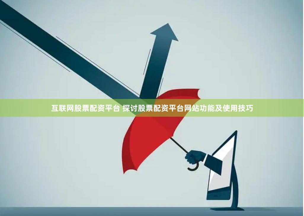 互联网股票配资平台 探讨股票配资平台网站功能及使用技巧