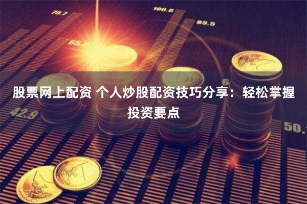 股票网上配资 个人炒股配资技巧分享：轻松掌握投资要点