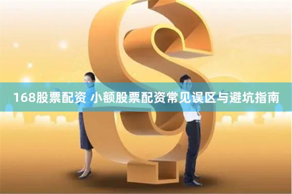 168股票配资 小额股票配资常见误区与避坑指南