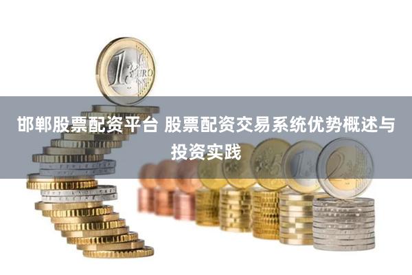 邯郸股票配资平台 股票配资交易系统优势概述与投资实践