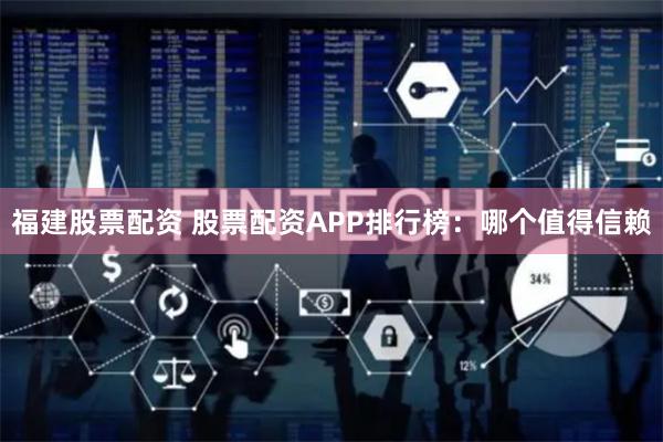 福建股票配资 股票配资APP排行榜：哪个值得信赖