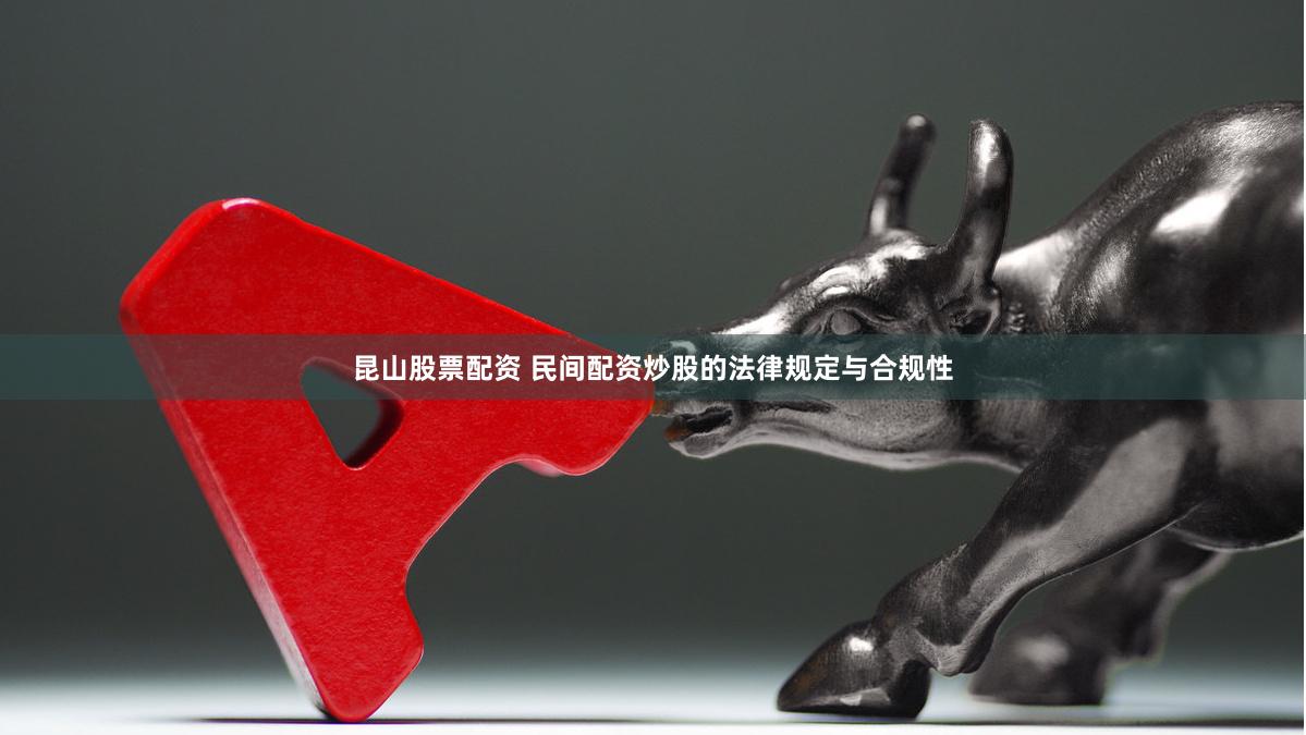 昆山股票配资 民间配资炒股的法律规定与合规性