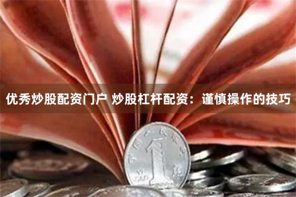 优秀炒股配资门户 炒股杠杆配资：谨慎操作的技巧