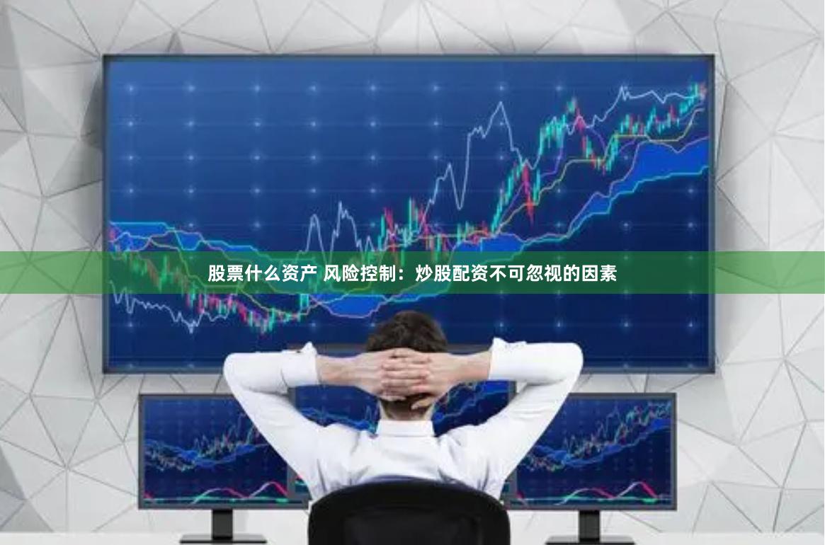 股票什么资产 风险控制：炒股配资不可忽视的因素