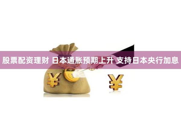股票配资理财 日本通胀预期上升 支持日本央行加息